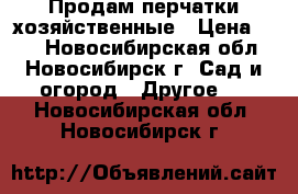 Продам перчатки хозяйственные › Цена ­ 20 - Новосибирская обл., Новосибирск г. Сад и огород » Другое   . Новосибирская обл.,Новосибирск г.